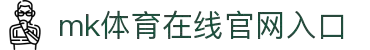 mk体育在线官网入口(mksports中国)官方版